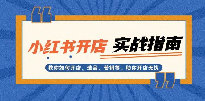 小红书开店实战指南：教你如何开店、选品、营销等，助你开店无忧-乐码云集