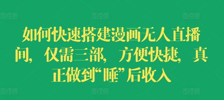 如何快速搭建漫画无人直播间，仅需三部，方便快捷，真正做到“睡”后收入【揭秘】-乐码云集