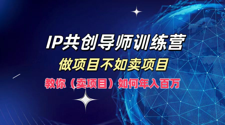 IP共创导师训练营，做项目不如卖项目，教你(卖项目)如何实现年入百万-乐码云集