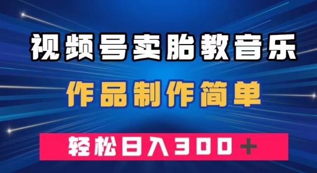 视频号卖胎教音乐，作品制作简单，一单49，轻松日入300＋-乐码云集