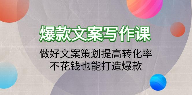 (9508期)爆款文案写作课：做好文案策划提高转化率，不花钱也能打造爆款(19节课)-乐码云集
