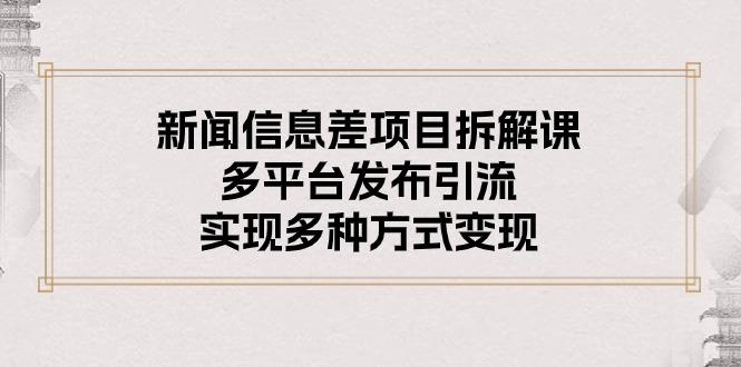 新闻信息差项目拆解课：多平台发布引流，实现多种方式变现-乐码云集