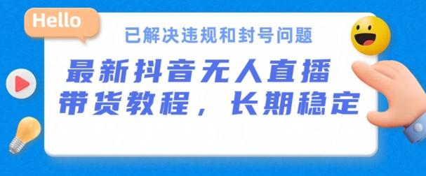 抖音无人直播带货，长期稳定，已解决违规和封号问题，开播24小时必出单【揭秘】-乐码云集