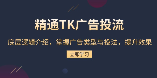 精通TK广告投流：底层逻辑介绍，掌握广告类型与投法，提升效果-乐码云集