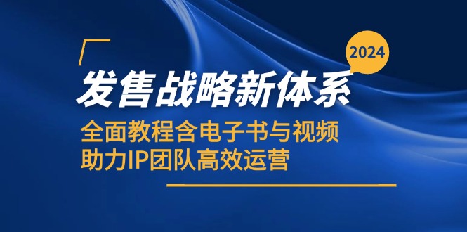 2024发售战略新体系,全面教程含电子书与视频,助力IP团队高效运营-乐码云集