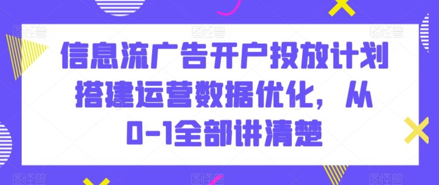 信息流广告开户投放计划搭建运营数据优化，从0-1全部讲清楚-乐码云集