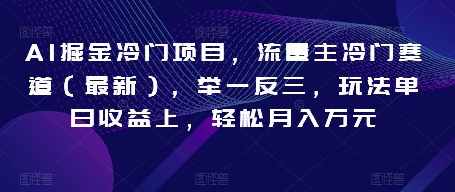 AI掘金冷门项目，流量主冷门赛道（最新），举一反三，玩法单日收益上，轻松月入万元【揭秘】-乐码云集