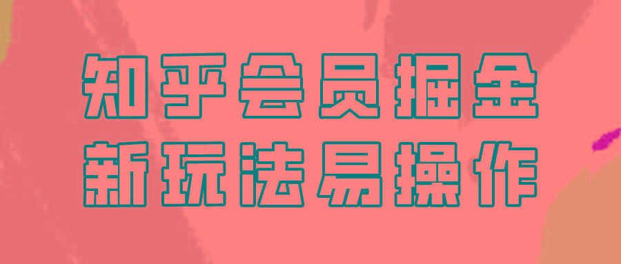 知乎会员掘金，新玩法易变现，新手也可日入300元！-乐码云集