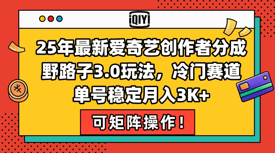 25年最新爱奇艺创作者分成野路子3.0玩法，冷门赛道，单号稳定月入3K+，...-乐码云集