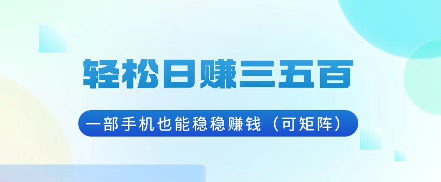 轻松日赚三五百，一部手机也能稳稳赚钱(可矩阵-乐码云集