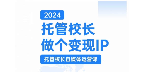2024托管校长做个变现IP，托管校长自媒体运营课，利用短视频实现校区利润翻番-乐码云集