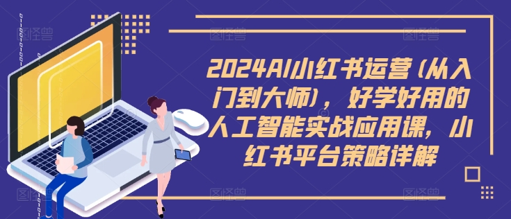 2024AI小红书运营(从入门到大师)，好学好用的人工智能实战应用课，小红书平台策略详解-乐码云集