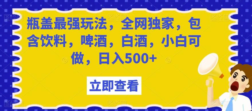 瓶盖最强玩法，全网独家，包含饮料，啤酒，白酒，小白可做，日入500+【揭秘】-乐码云集