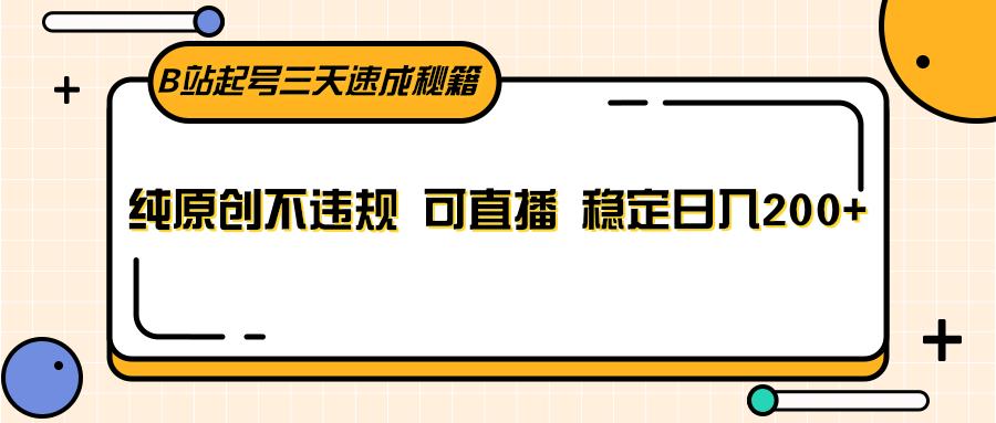 B站起号三天速成秘籍，纯原创不违规 可直播 稳定日入200+-乐码云集