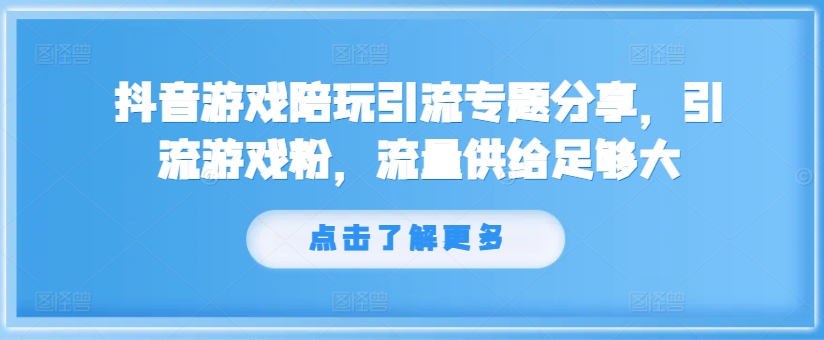 抖音游戏陪玩引流专题分享，引流游戏粉，流量供给足够大-乐码云集