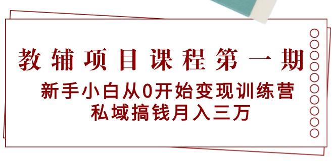 教辅项目课程第一期：新手小白从0开始变现训练营  私域搞钱月入三万-乐码云集