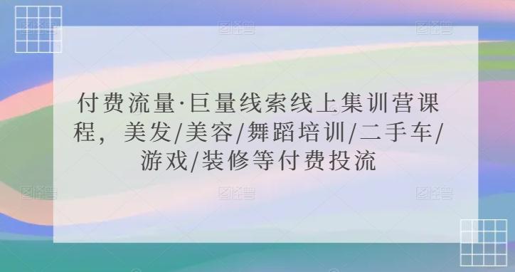 付费流量·巨量线索线上集训营课程，美发/美容/舞蹈培训/二手车/游戏/装修等付费投流-乐码云集
