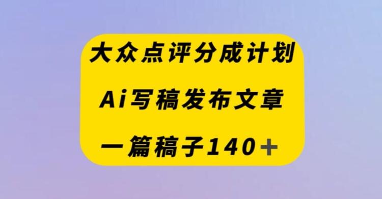 大众点评创作者分成计划，AI写稿发布文章，一篇文章收益140＋-乐码云集