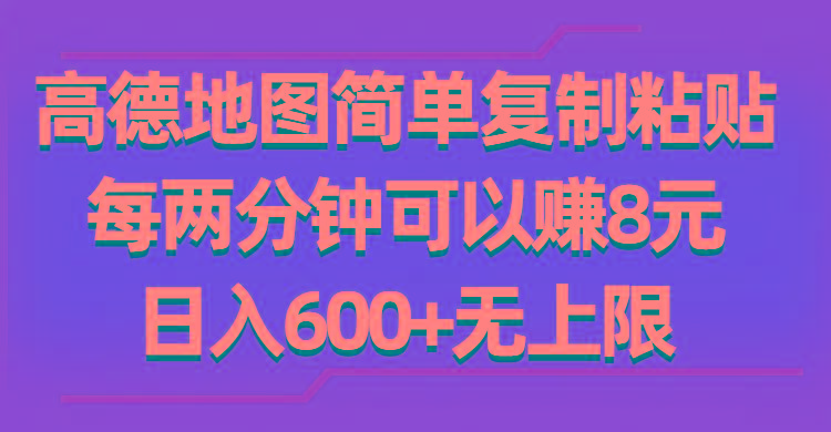 高德地图简单复制粘贴，每两分钟可以赚8元，日入600+无上限-乐码云集