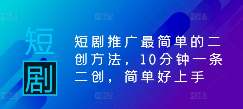 短剧推广最简单的二创方法，10分钟一条二创，简单好上手-乐码云集