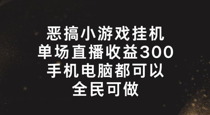 恶搞小游戏挂机，单场直播300+，全民可操作【揭秘】-乐码云集