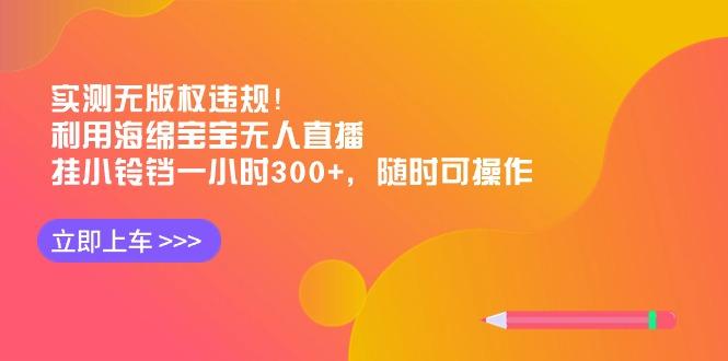 实测无版权违规！利用海绵宝宝无人直播，挂小铃铛一小时300+，随时可操作-乐码云集
