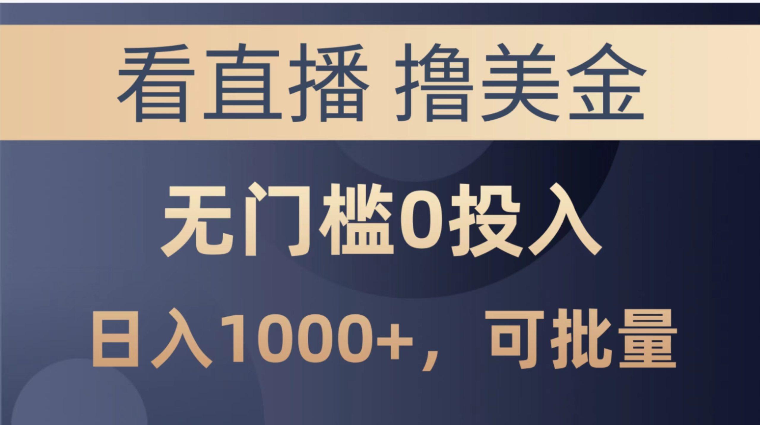 最新看直播撸美金项目，无门槛0投入，单日可达1000+，可批量复制-乐码云集