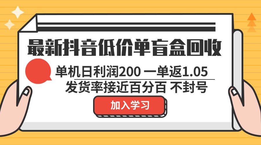 最新抖音低价单盲盒回收 一单1.05 单机日利润200 纯绿色不封号-乐码云集