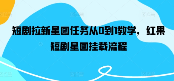 短剧拉新星图任务从0到1教学，红果短剧星图挂载流程-乐码云集
