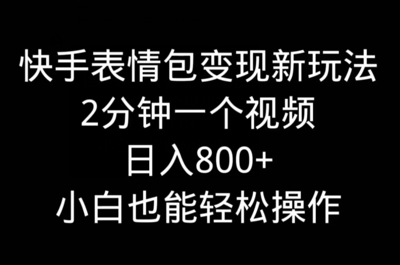 快手表情包变现新玩法，2分钟一个视频，日入800+，小白也能做-乐码云集