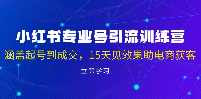 小红书专业号引流陪跑课，涵盖起号到成交，15天见效果助电商获客-乐码云集