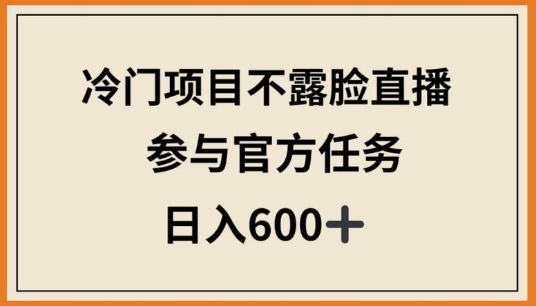冷门项目不露脸直播，参与官方任务，日入600+【揭秘】-乐码云集