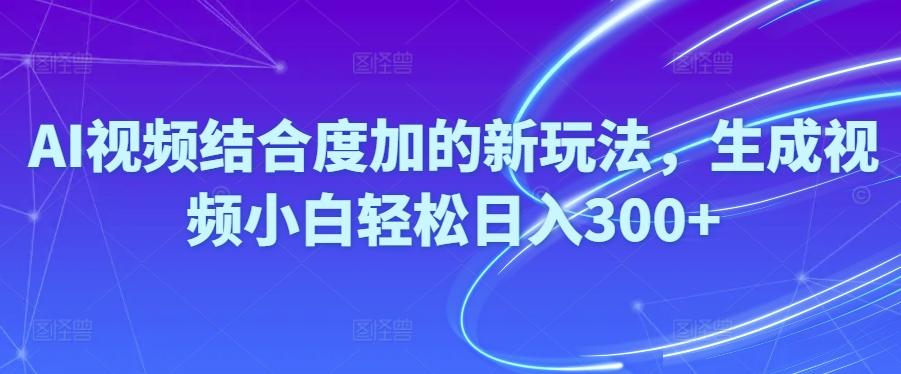 Ai视频结合度加的新玩法,生成视频小白轻松日入300+-乐码云集