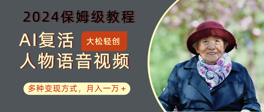 AI复活人物讲话视频:2024保姆级教程,多种变现方式,月入一万+-乐码云集