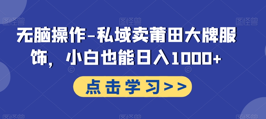 无脑操作-私域卖莆田大牌服饰，小白也能日入1000+-乐码云集