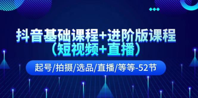 抖音基础课程+进阶版课程(短视频+直播)起号/拍摄/选品/直播/等等(52节)-乐码云集