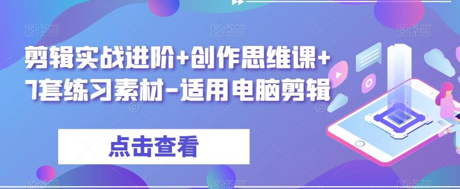 剪辑实战进阶+创作思维课+7套练习素材-适用电脑剪辑-乐码云集