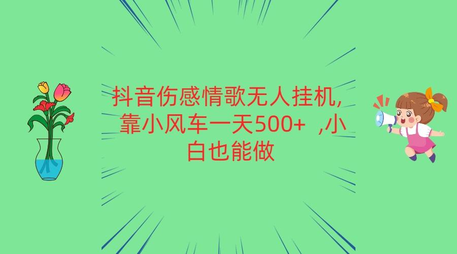 抖音伤感情歌无人挂机 靠小风车一天500+ 小白也能做-乐码云集