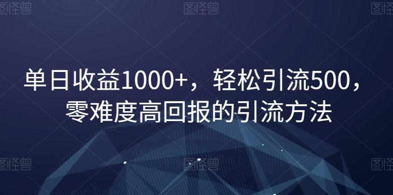 单日收益1000+，轻松引流500，零难度高回报的引流方法【揭秘】-乐码云集