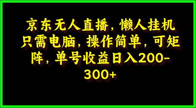 (9973期)京东无人直播，电脑挂机，操作简单，懒人专属，可矩阵操作 单号日入200-300-乐码云集