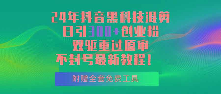 24年抖音黑科技混剪日引300+创业粉，双驱重过原审不封号最新教程！-乐码云集
