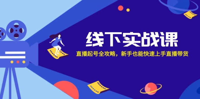 线下实战课：直播起号全攻略，新手也能快速上手直播带货-乐码云集