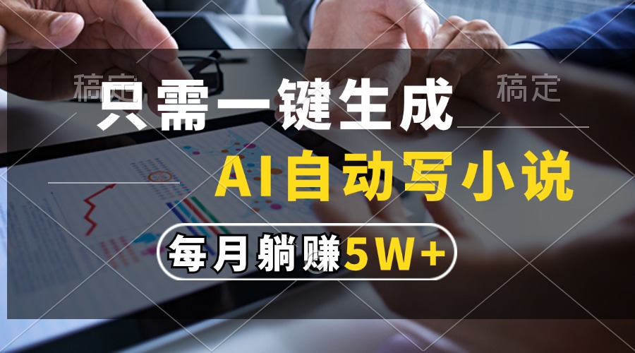 只需一键生成，AI自动写小说，每月躺赚5w+-乐码云集