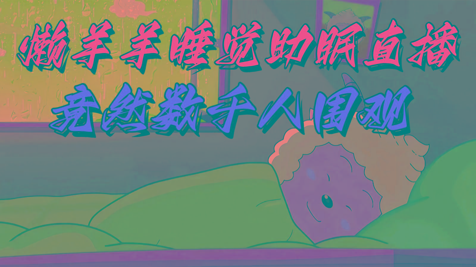 懒羊羊大王睡觉助眠无人直播，竟然有上千人围观，目前没人在卷-乐码云集