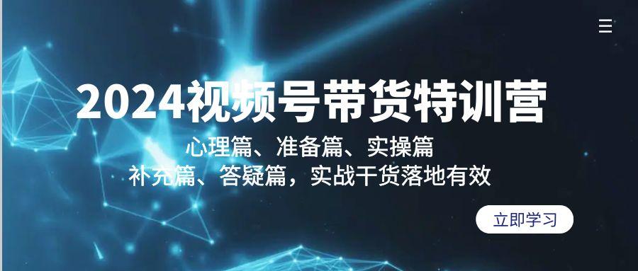 2024视频号带货特训营：心理篇、准备篇、实操篇、补充篇、答疑篇，实战…-乐码云集