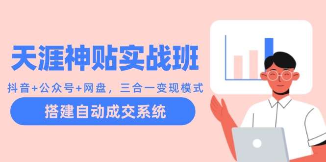 天涯神贴实战班：抖音+公众号+网盘，三合一变现模式，搭建自动成交系统-乐码云集