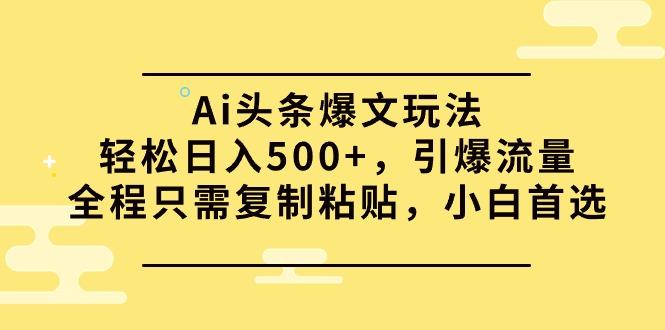 (9853期)Ai头条爆文玩法，轻松日入500+，引爆流量全程只需复制粘贴，小白首选-乐码云集