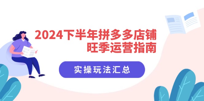2024下半年拼多多店铺旺季运营指南：实操玩法汇总(8节课-乐码云集