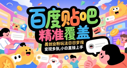 百度贴吧精准覆盖创业粉玩法日变现多张，小白直接上手【揭秘】-乐码云集