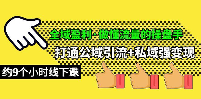 (10045期)全域盈利·做懂流量的操盘手，打通公域引流+私域强变现，约9个小时线下课-乐码云集